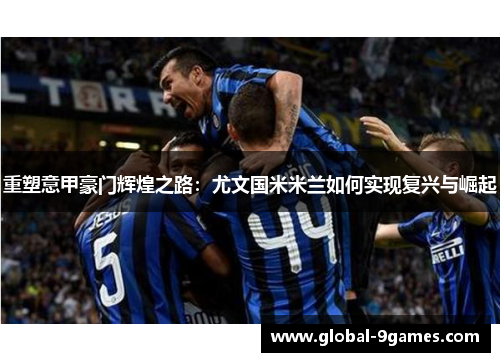 重塑意甲豪门辉煌之路：尤文国米米兰如何实现复兴与崛起