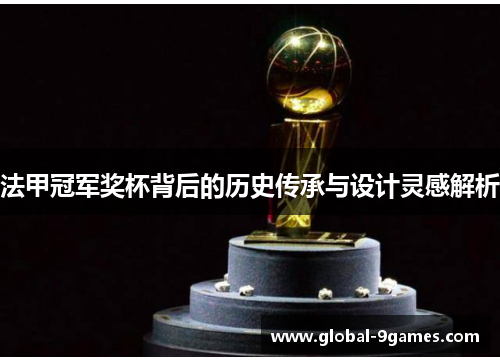 法甲冠军奖杯背后的历史传承与设计灵感解析 法甲冠军奖杯背后的历史传承与设计灵感解析