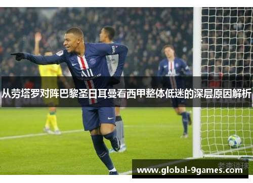 从劳塔罗对阵巴黎圣日耳曼看西甲整体低迷的深层原因解析 从劳塔罗对阵巴黎圣日耳曼看西甲整体低迷的深层原因解析