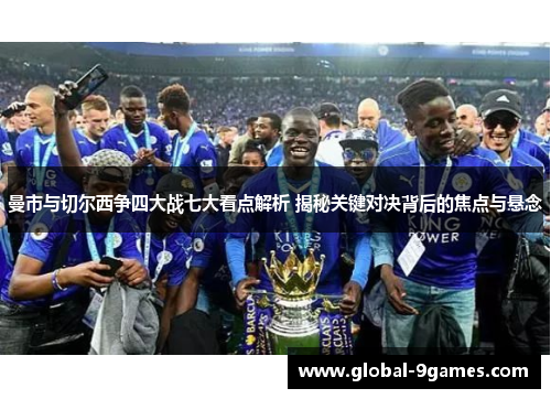 曼市与切尔西争四大战七大看点解析 揭秘关键对决背后的焦点与悬念 曼市与切尔西争四大战七大看点解析 揭秘关键对决背后的焦点与悬念