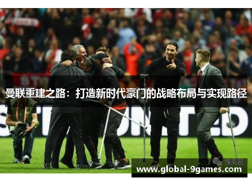 曼联重建之路：打造新时代豪门的战略布局与实现路径